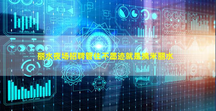 丽水夜场招聘管住不墨迹就是搞米丽水