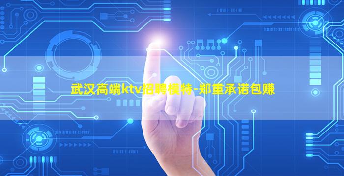 武汉高端ktv招聘模特-郑重承诺包赚